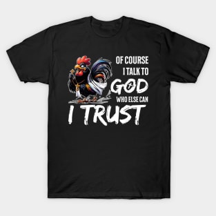 Of Course I Talk To God Who Else Can I Trust Rooster Christian T-Shirt